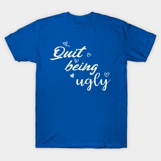 quit being ugly T-Shirt